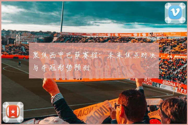 聚焦西甲巴萨赛程:未来焦点对决与夺冠形势预测