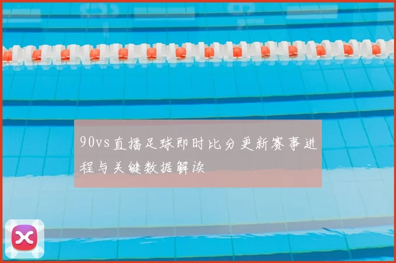 90vs直播足球即时比分更新赛事进程与关键数据解读