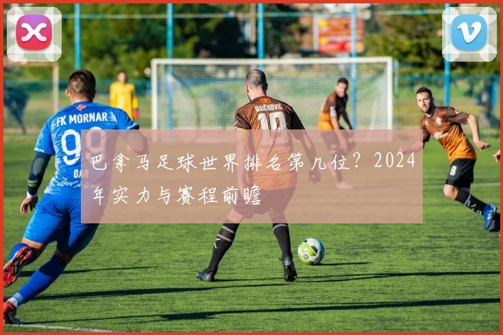 巴拿马足球世界排名第几位?2024年实力与赛程前瞻