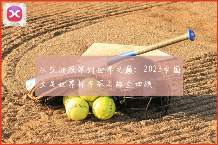 从亚洲冠军到世界之巅:2023中国女足世界杯夺冠之路全回顾