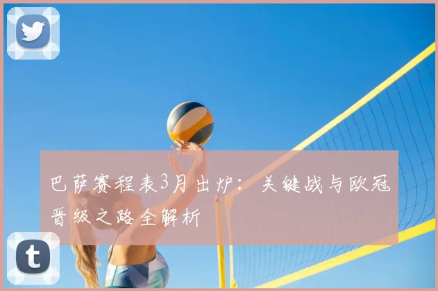 巴萨赛程表3月出炉:关键战与欧冠晋级之路全解析