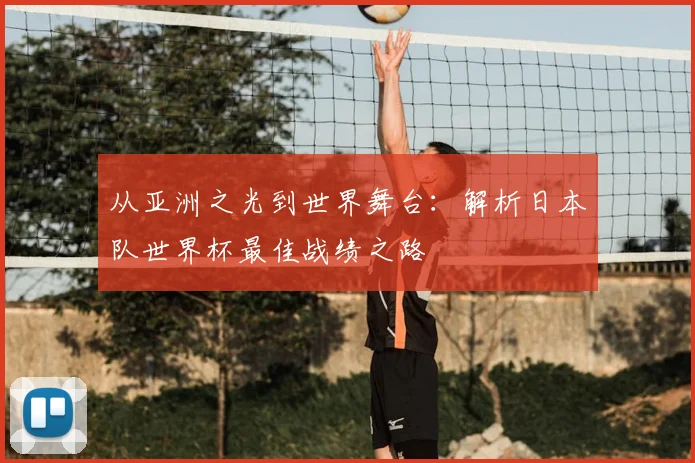 从亚洲之光到世界舞台:解析日本队世界杯最佳战绩之路