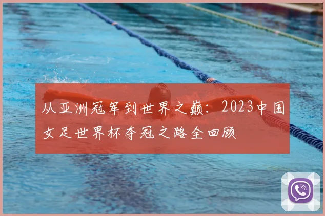 从亚洲冠军到世界之巅:2023中国女足世界杯夺冠之路全回顾