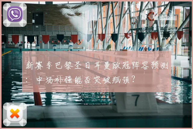 新赛季巴黎圣日耳曼欧冠阵容预测：中场补强能否突破瓶颈？